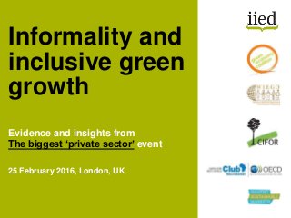 Evidence and insights from
The biggest ‘private sector’ event
25 February 2016, London, UK
Informality and
inclusive green
growth
 