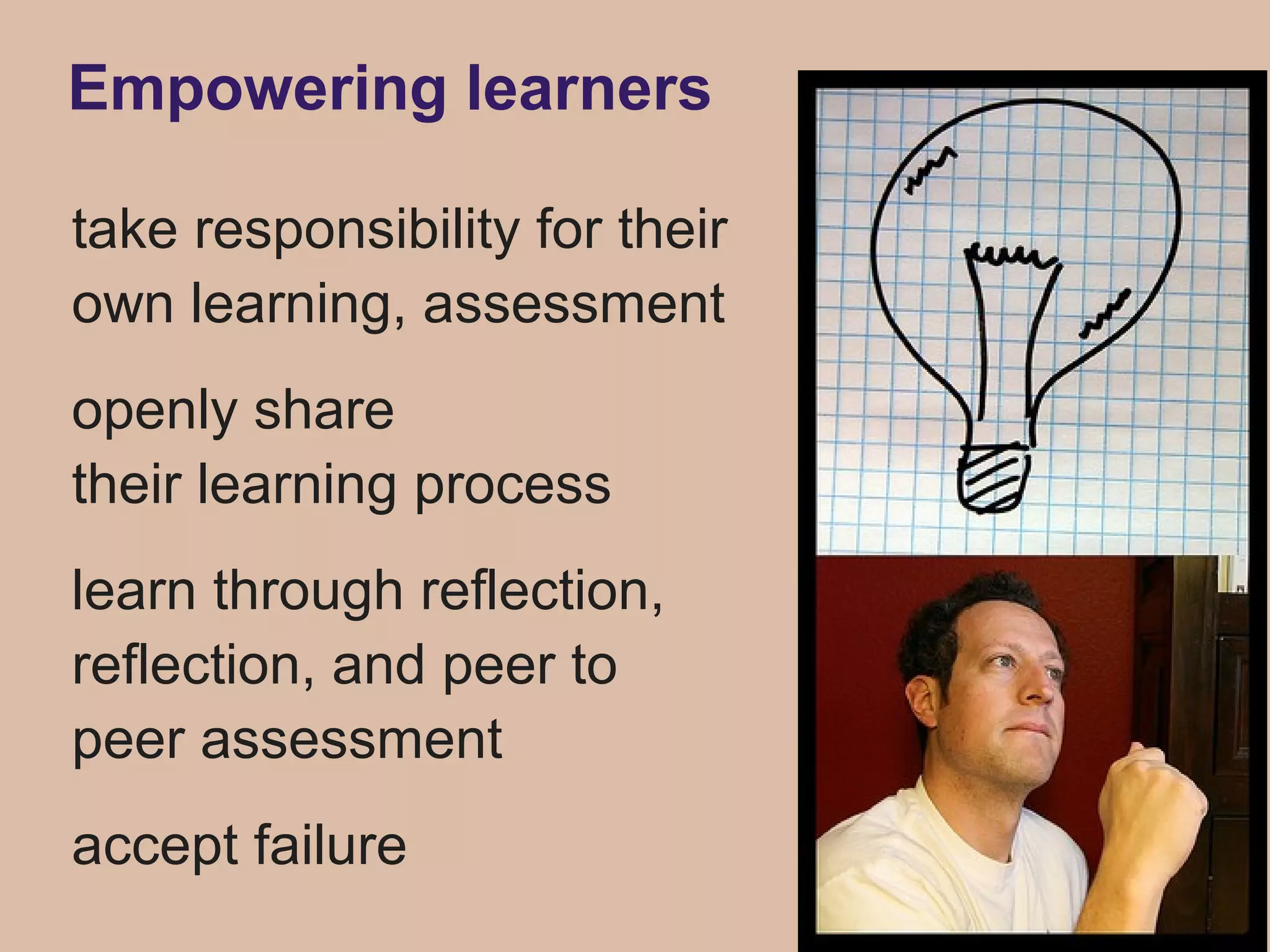 Empowering learners

take responsibility for their
own learning, assessment
openly share
their learning process
learn through reflection,
reflection, and peer to
peer assessment
accept failure
 