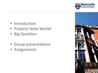 • Introduction
• Projects Hello World!
• Big Question
• Group presentations
• Assignments