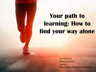 Your path to
  learning: How to
find your way alone



      Stan Skrabut
      @uwcesedtech
      #uwces
      http://www.slideshare.net/skrabut
 