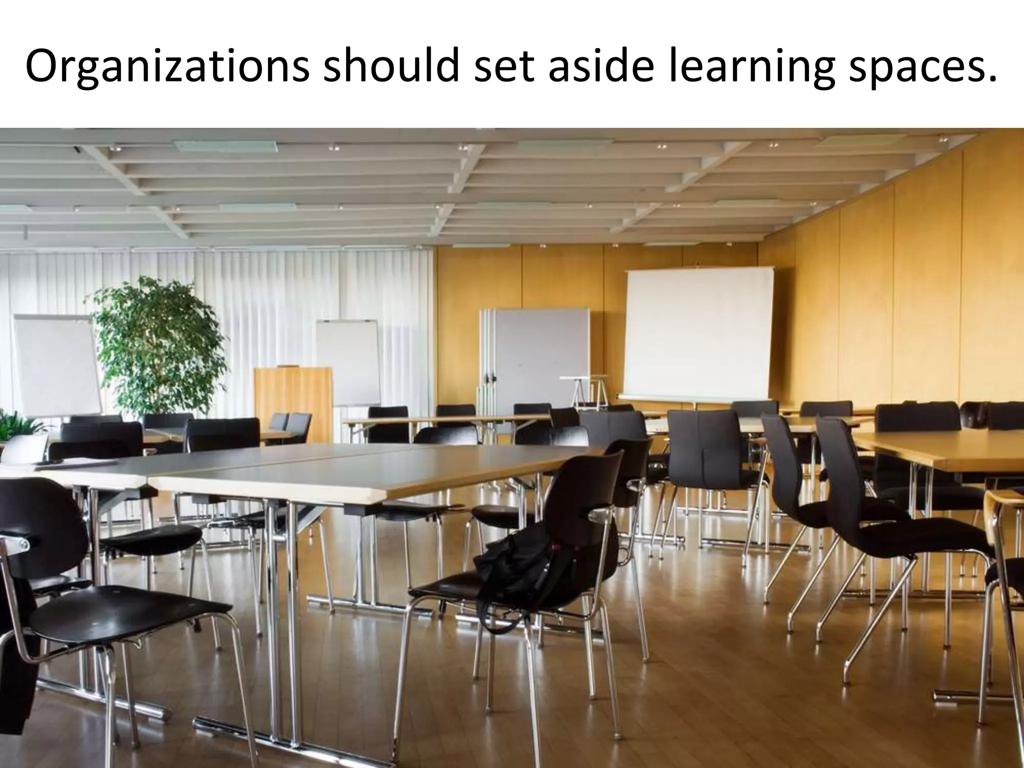 Organizations should set aside learning spaces.
 