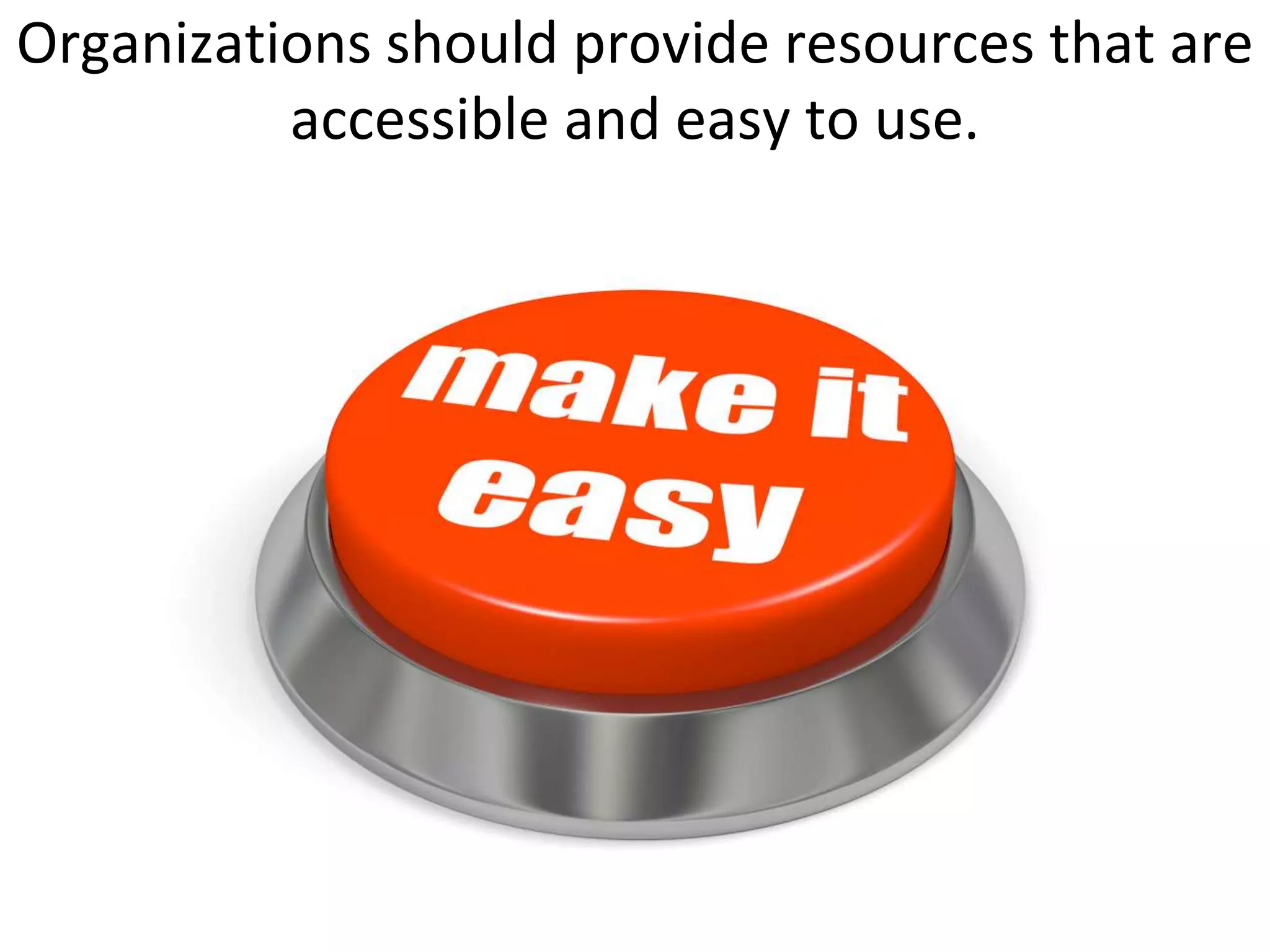 Organizations should provide resources that are
          accessible and easy to use.
 
