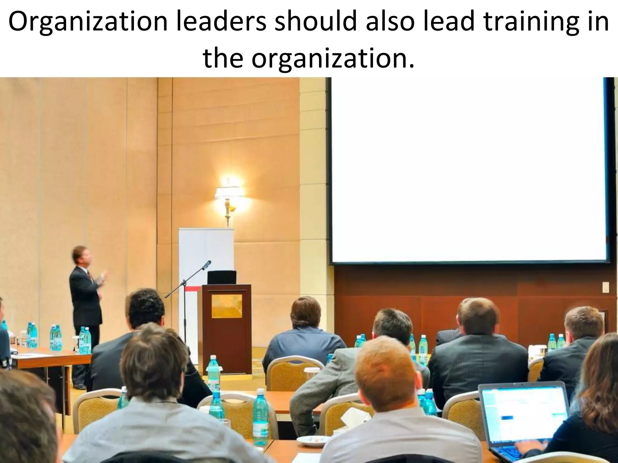 Organization leaders should also lead training in
               the organization.
 