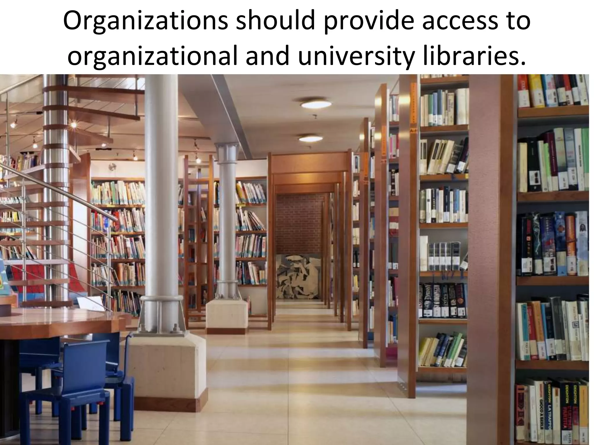 Organizations should provide access to
organizational and university libraries.
 