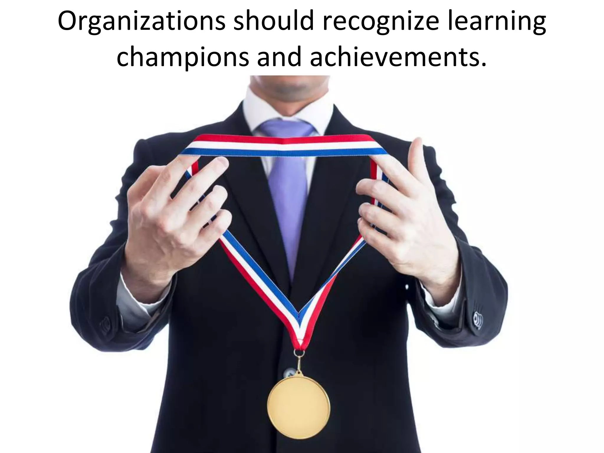 Organizations should recognize learning
    champions and achievements.
 
