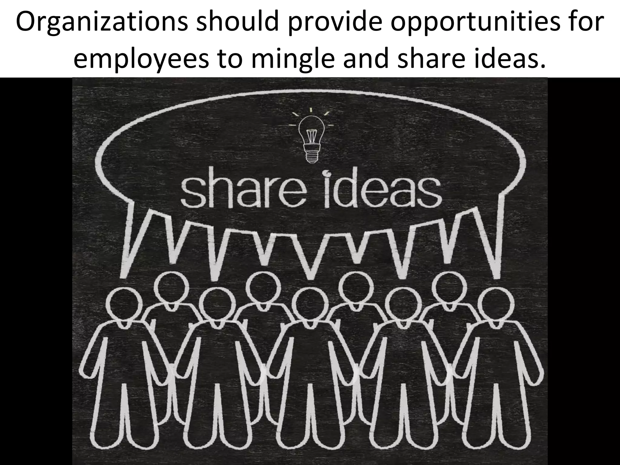 Organizations should provide opportunities for
    employees to mingle and share ideas.
 