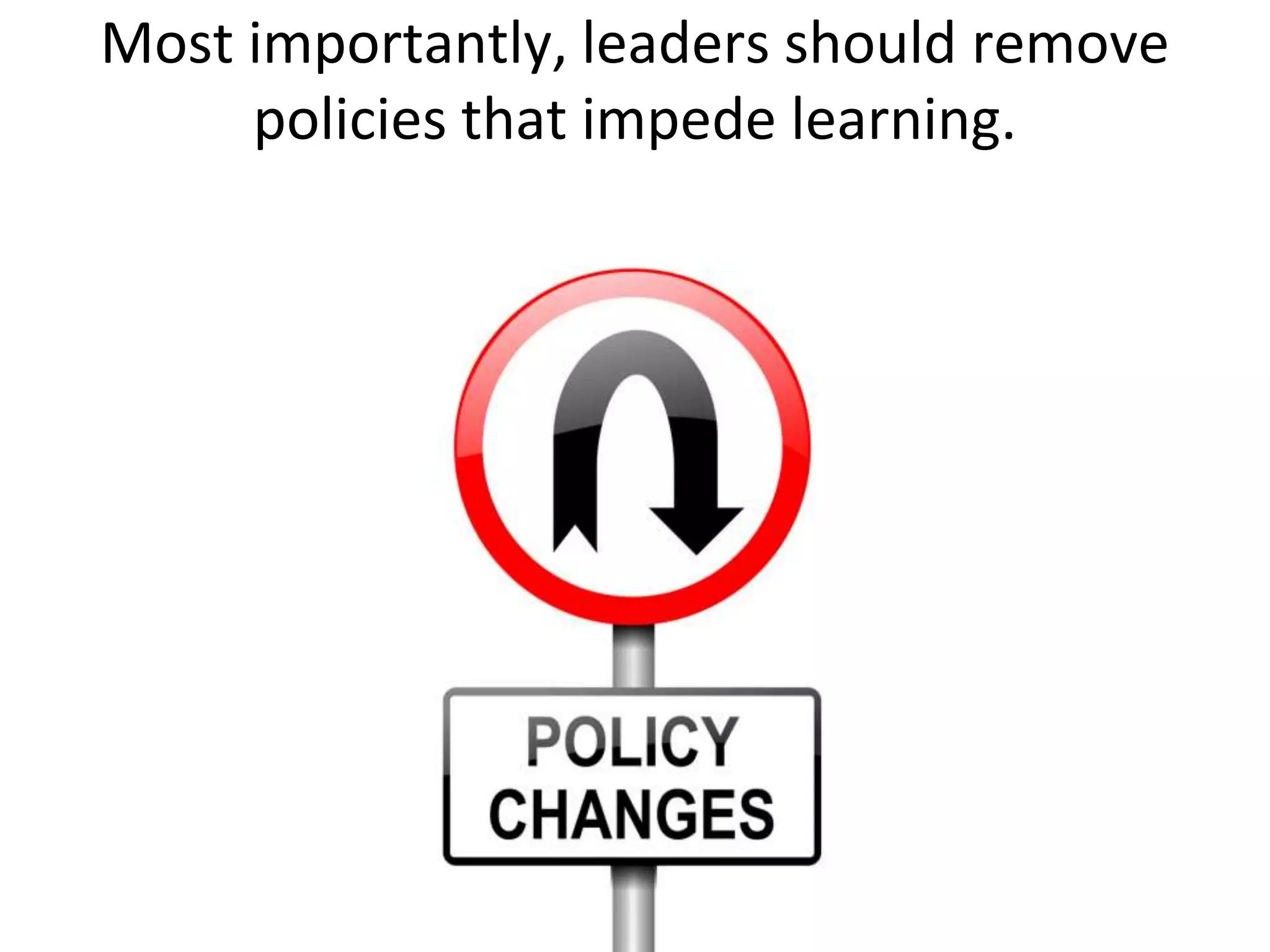 Most importantly, leaders should remove
     policies that impede learning.
 