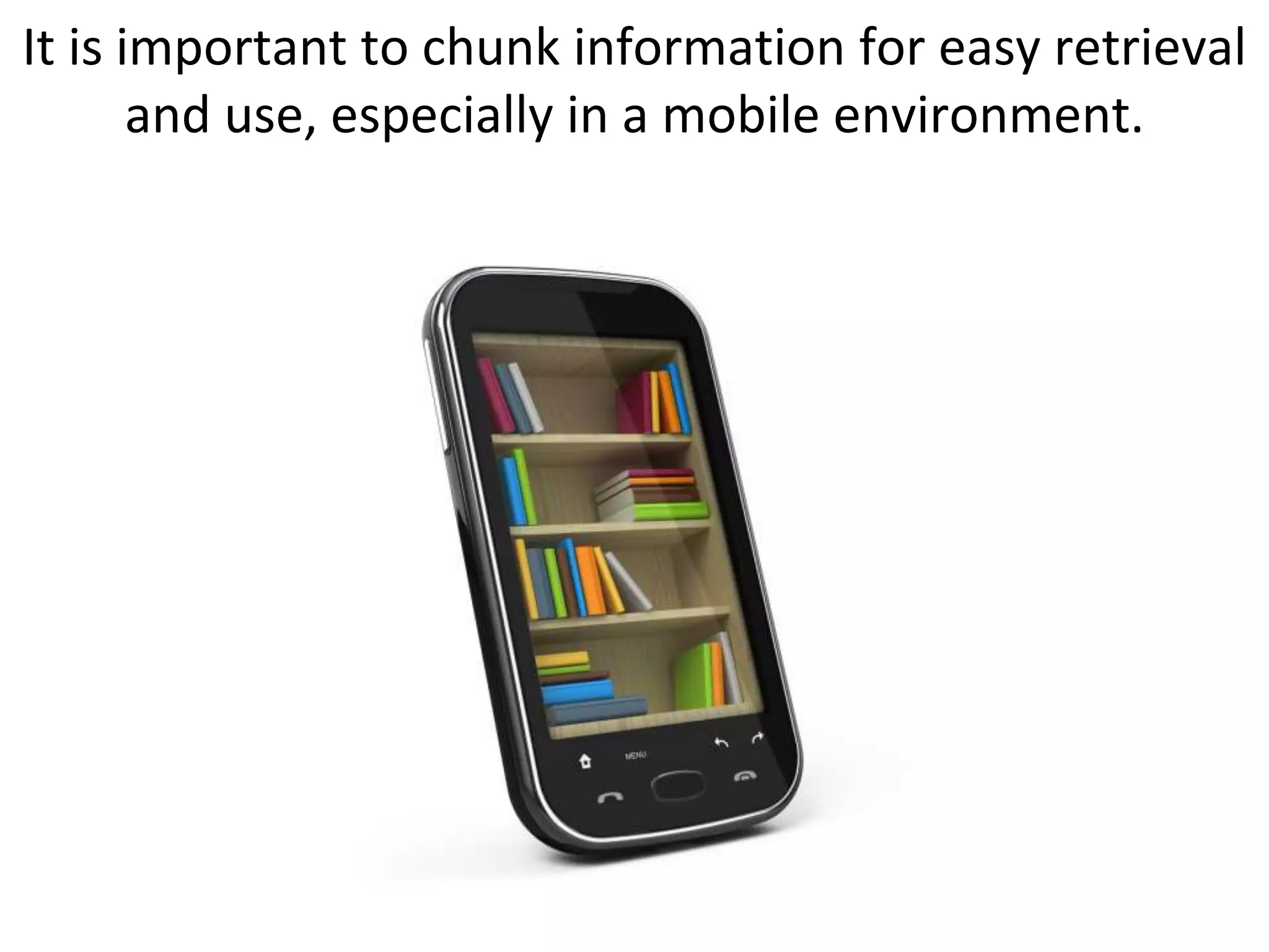 It is important to chunk information for easy retrieval
       and use, especially in a mobile environment.
 