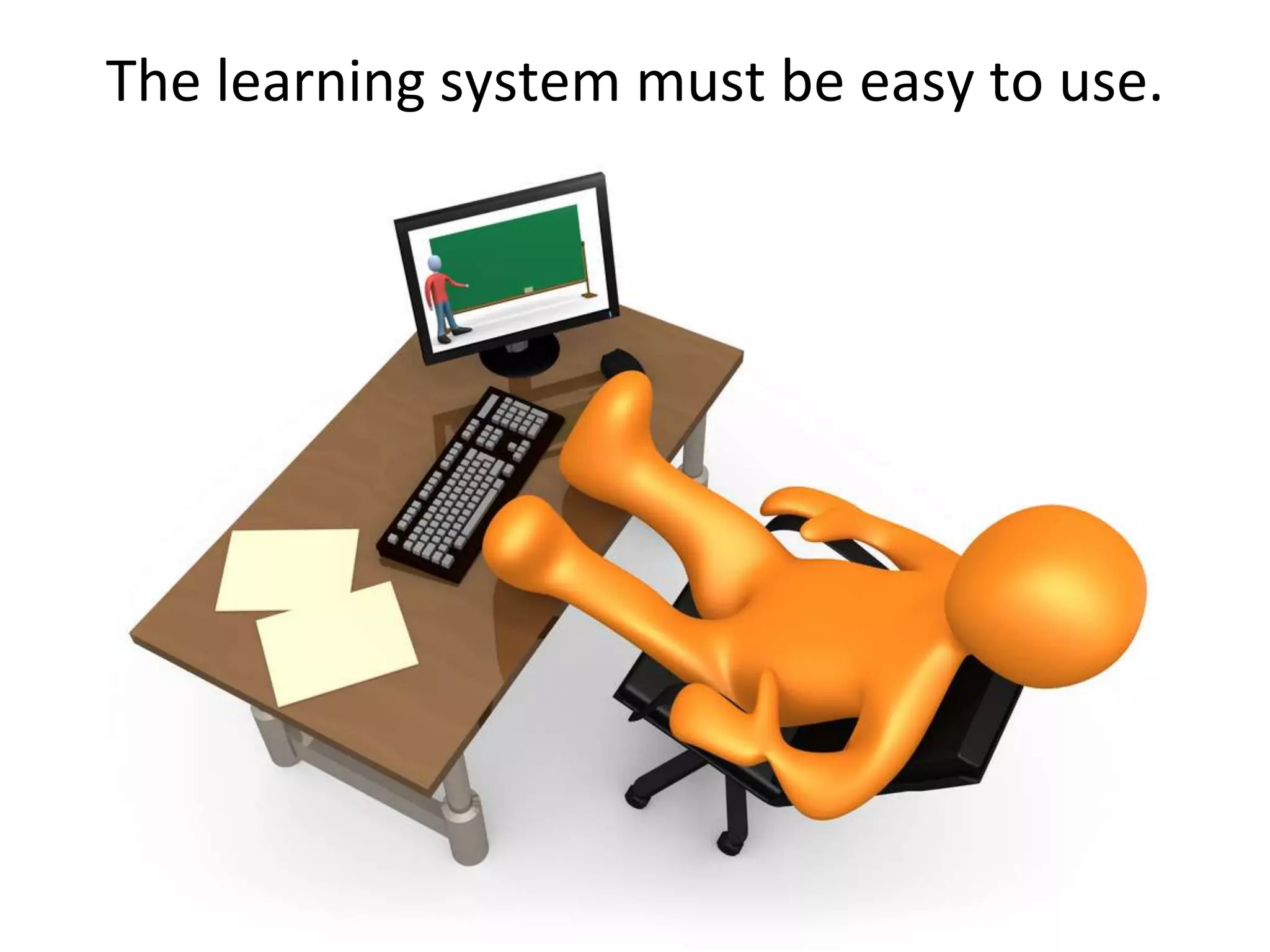 The learning system must be easy to use.
 