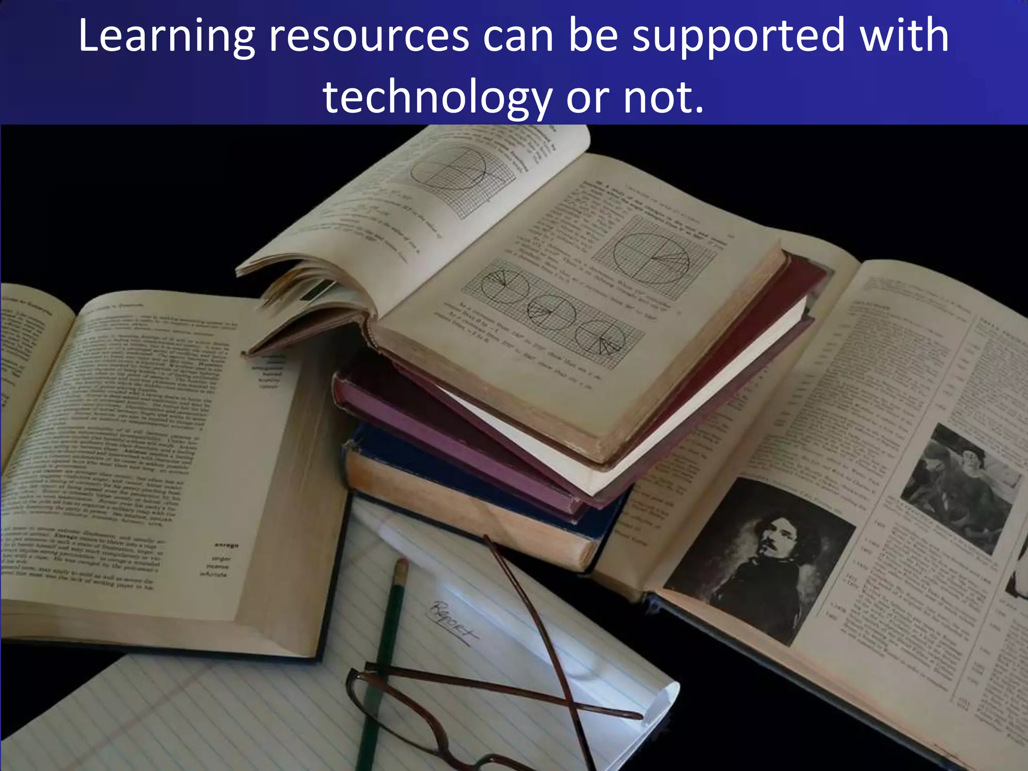 Learning resources can be supported with
            technology or not.
 