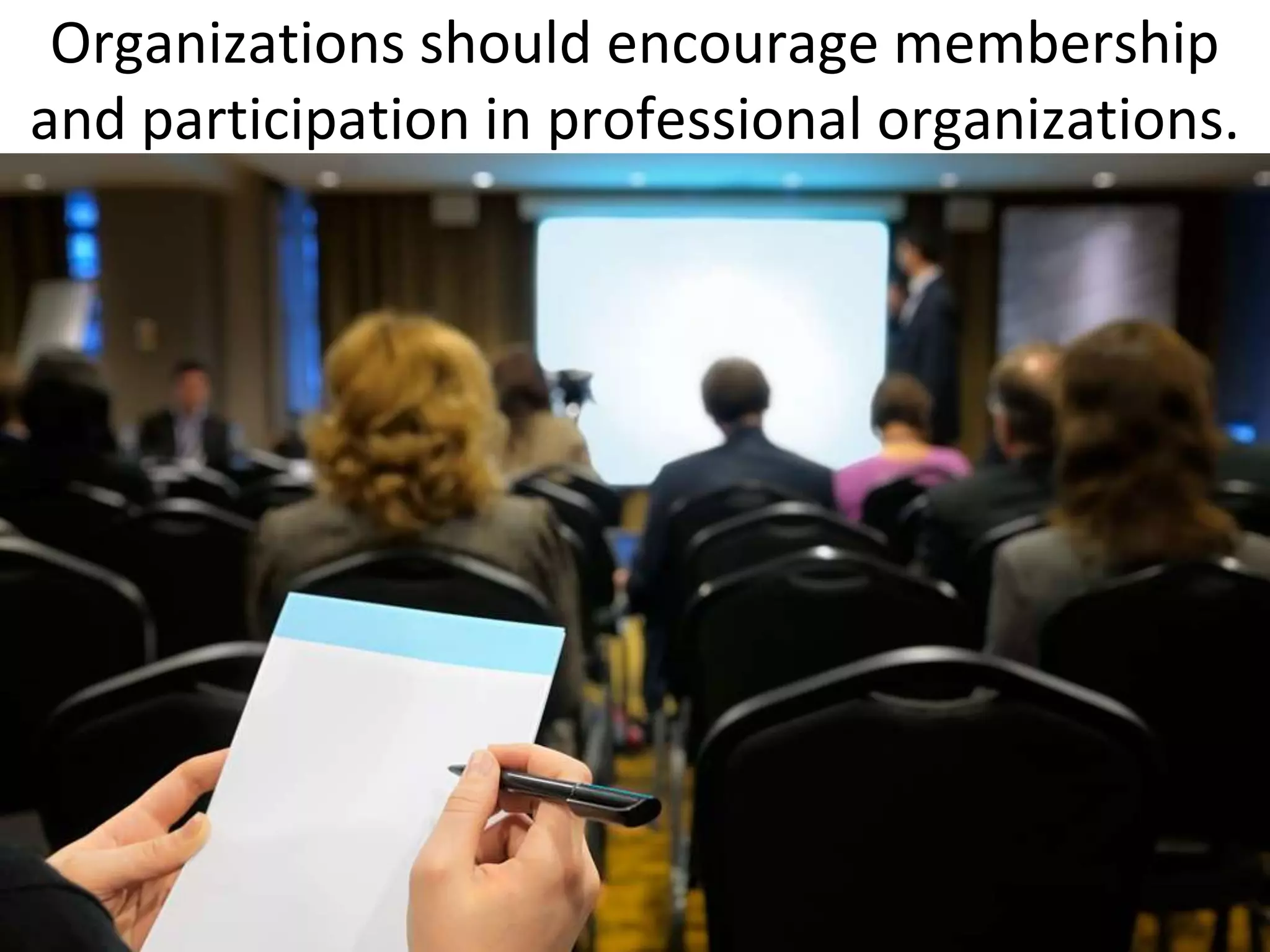 Organizations should encourage membership
and participation in professional organizations.
 