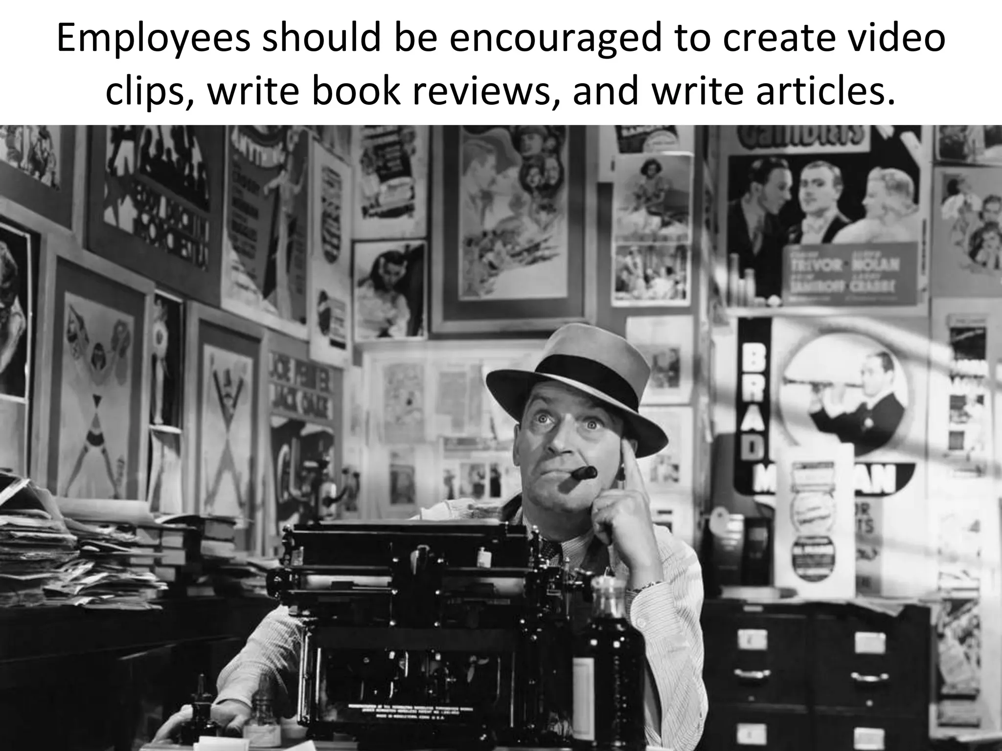 Employees should be encouraged to create video
  clips, write book reviews, and write articles.
 