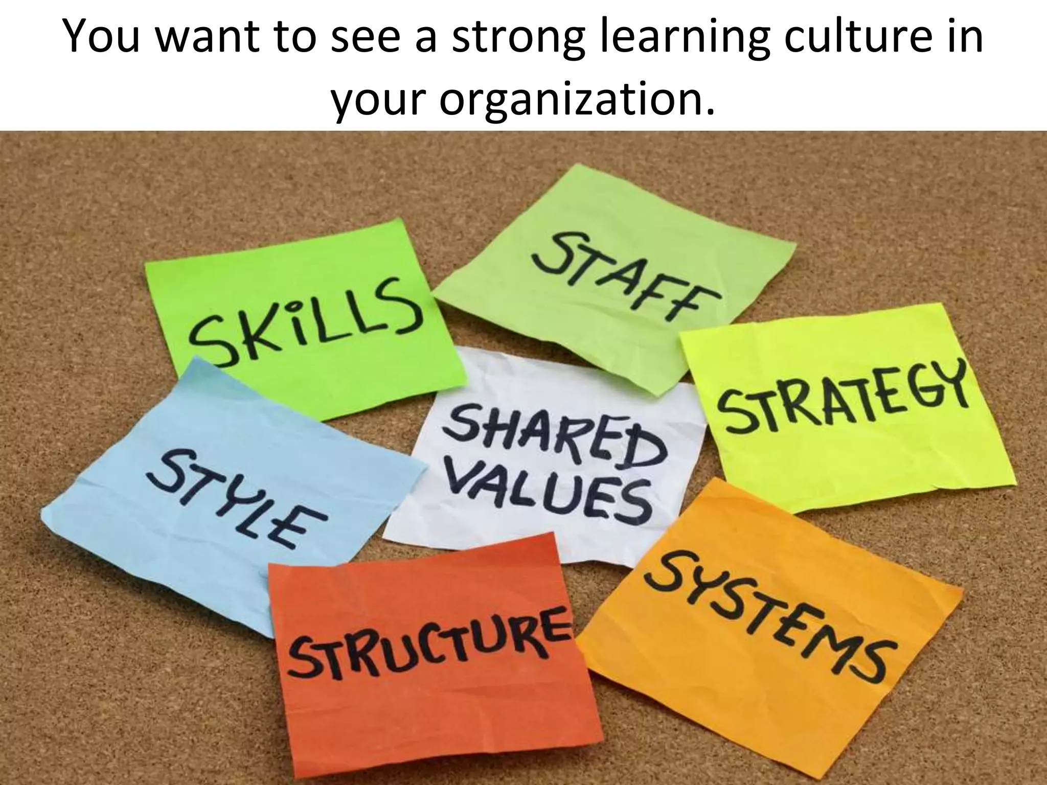 You want to see a strong learning culture in
            your organization.
 