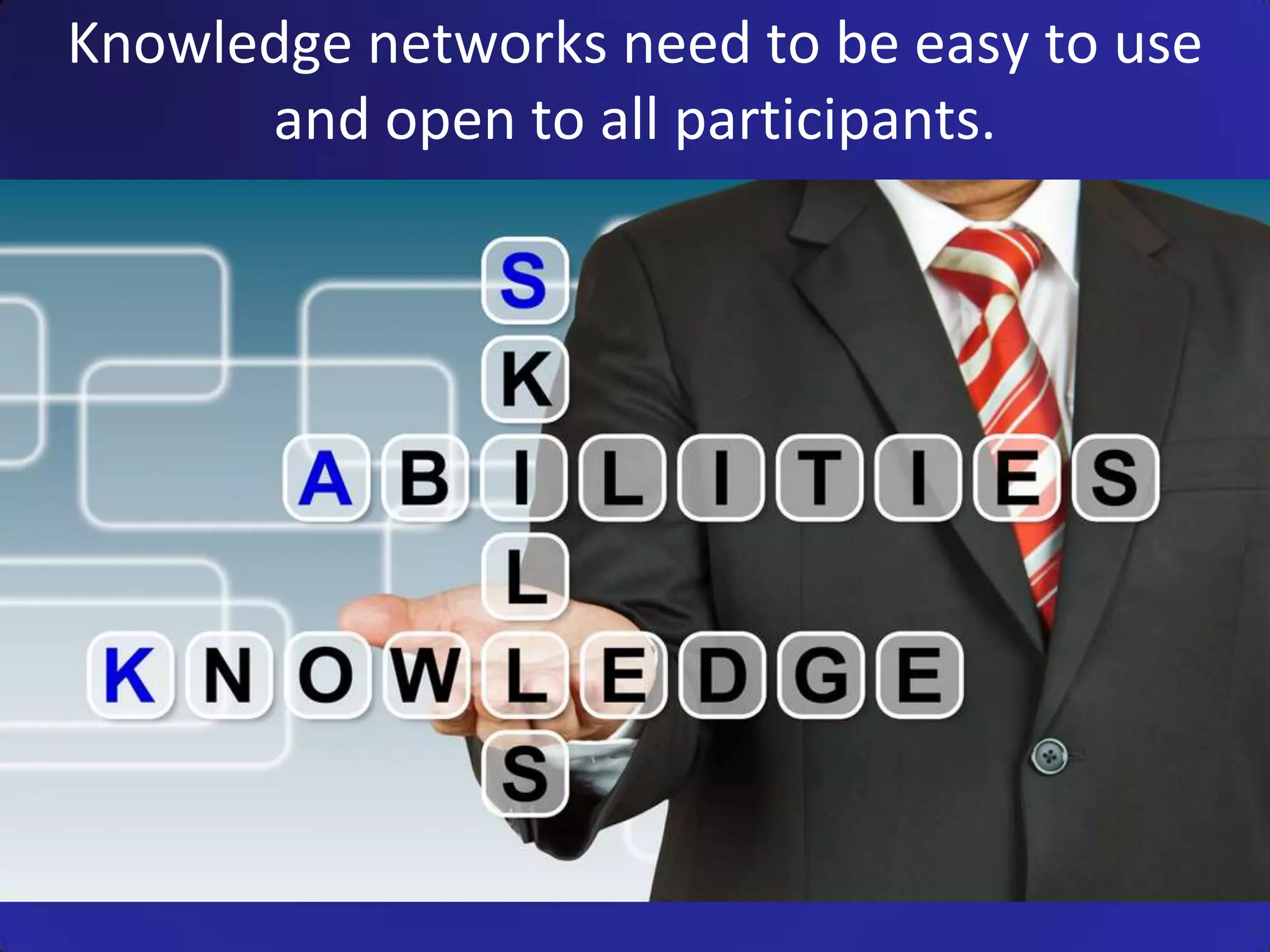 Knowledge networks need to be easy to use
      and open to all participants.
 