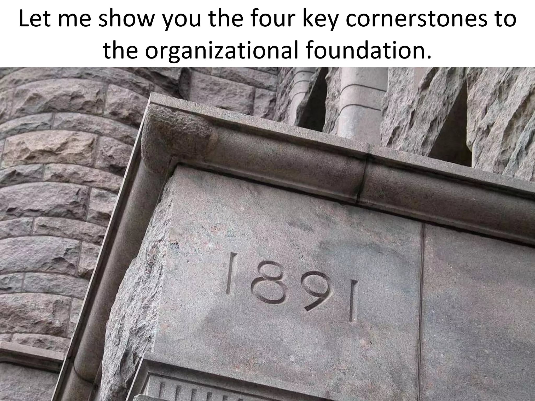Let me show you the four key cornerstones to
       the organizational foundation.
 