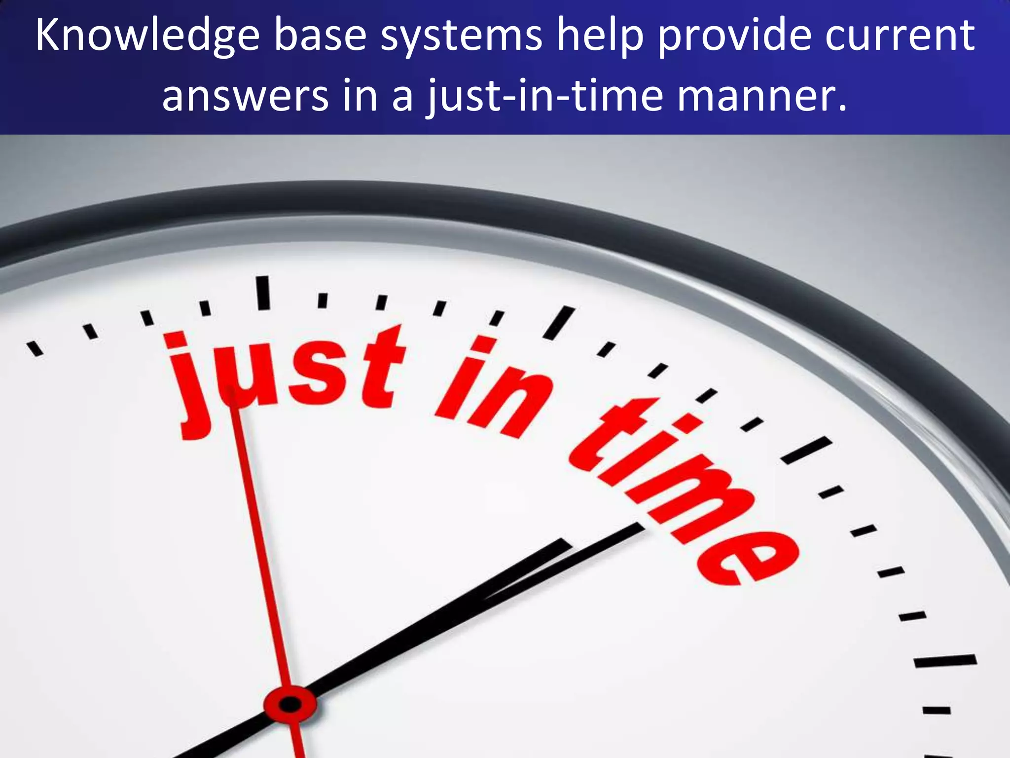 Knowledge base systems help provide current
     answers in a just-in-time manner.
 