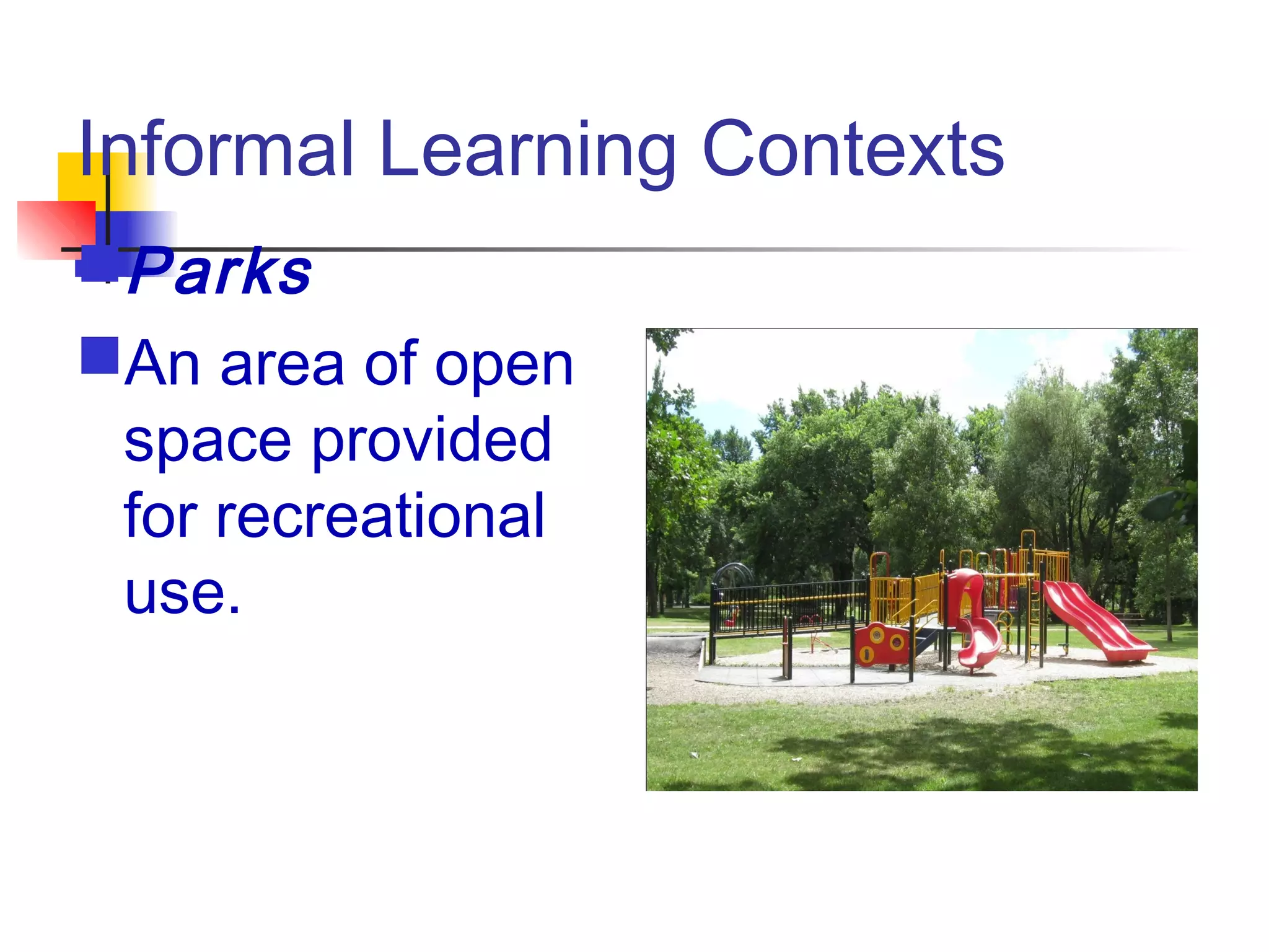 Informal Learning Contexts
Parks
An area of open
space provided
for recreational
use.
 