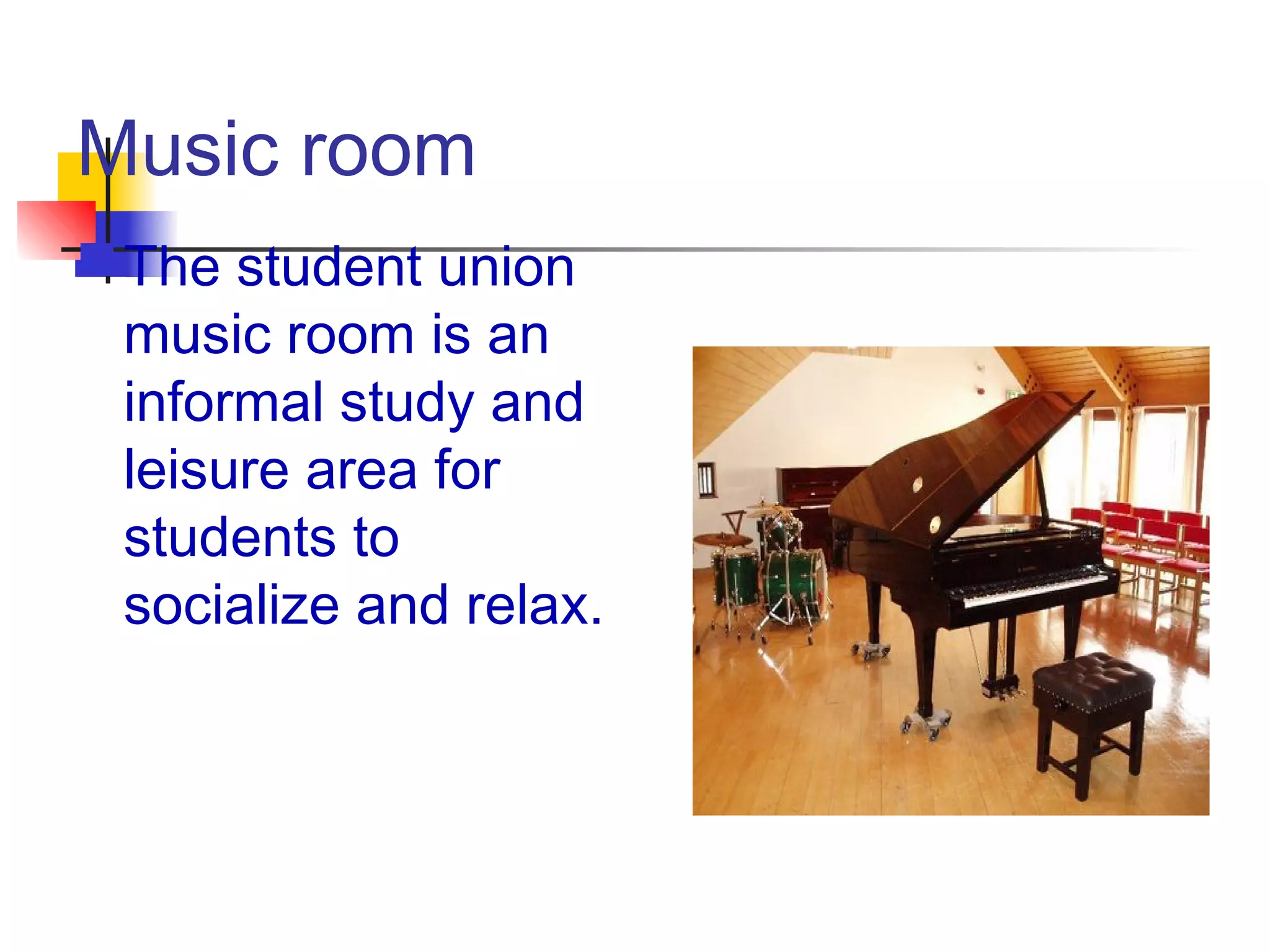 Music room
The student union
music room is an
informal study and
leisure area for
students to
socialize and relax.
 