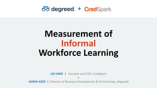 Measurement of
Informal
Workforce Learning
LEV KAYE | Founder and CEO, CredSpark
+
SARAH AZIZI | Director of Business Development & Partnerships, Degreed
+
 