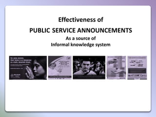 Effectiveness of
PUBLIC SERVICE ANNOUNCEMENTS
As a source of
Informal knowledge system
 