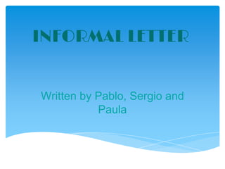 INFORMAL LETTER
Written by Pablo, Sergio and
Paula
 