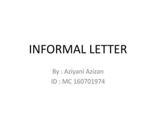 INFORMAL LETTER
By : Aziyani Azizan
ID : MC 160701974
 