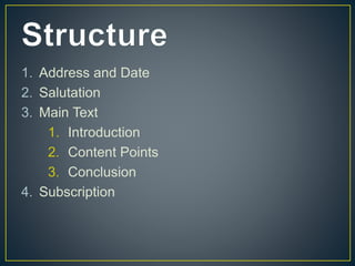 1. Address and Date
2. Salutation
3. Main Text
1. Introduction
2. Content Points
3. Conclusion
4. Subscription
 