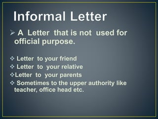  A Letter that is not used for
official purpose.
 Letter to your friend
 Letter to your relative
Letter to your parents
 Sometimes to the upper authority like
teacher, office head etc.
 