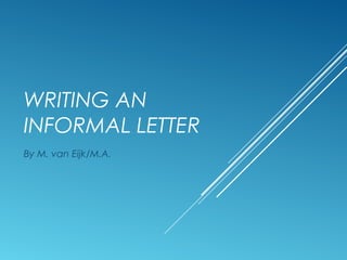 WRITING AN
INFORMAL LETTER
By M. van Eijk/M.A.
 