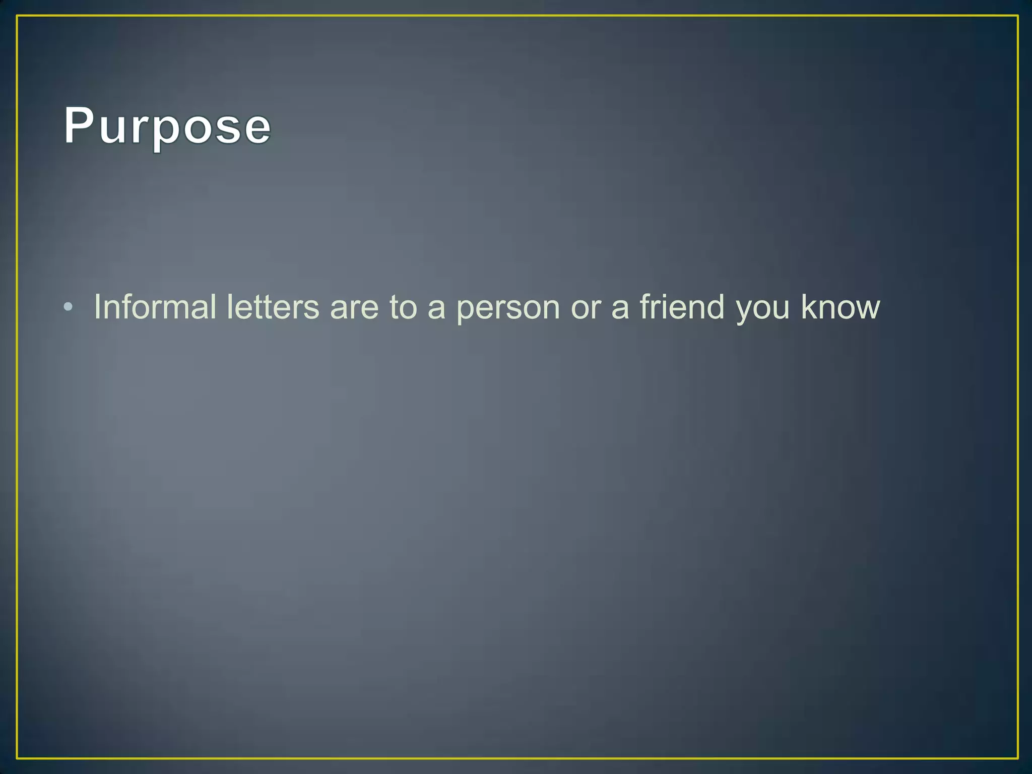 • Informal letters are to a person or a friend you know