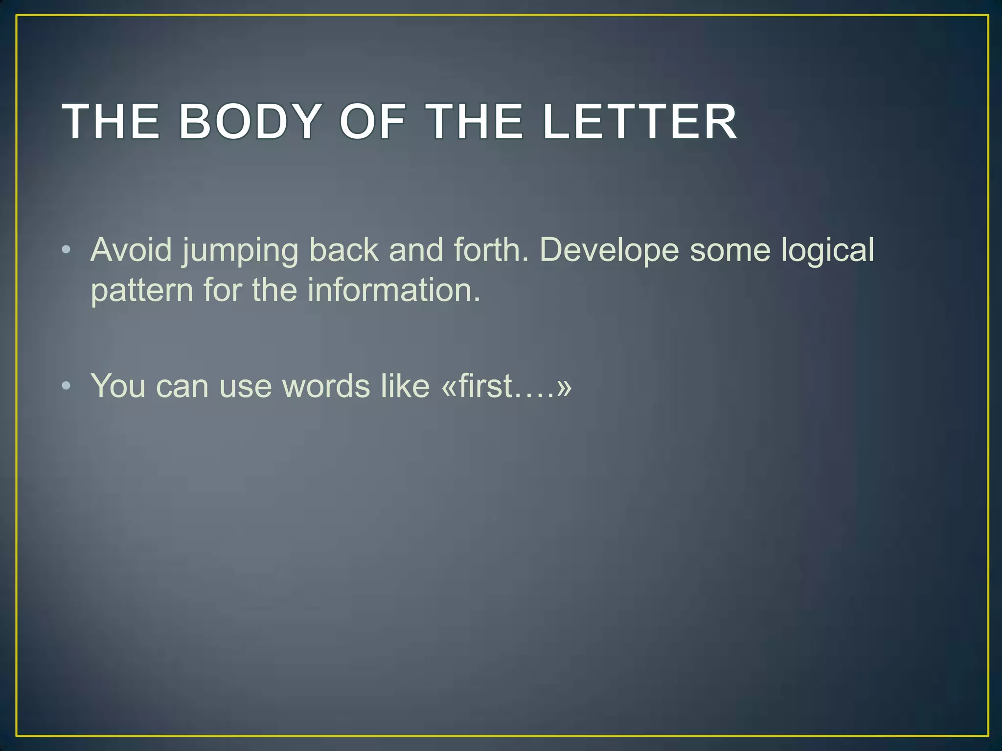• Avoid jumping back and forth. Develope some logical
pattern for the information.
• You can use words like «first….»