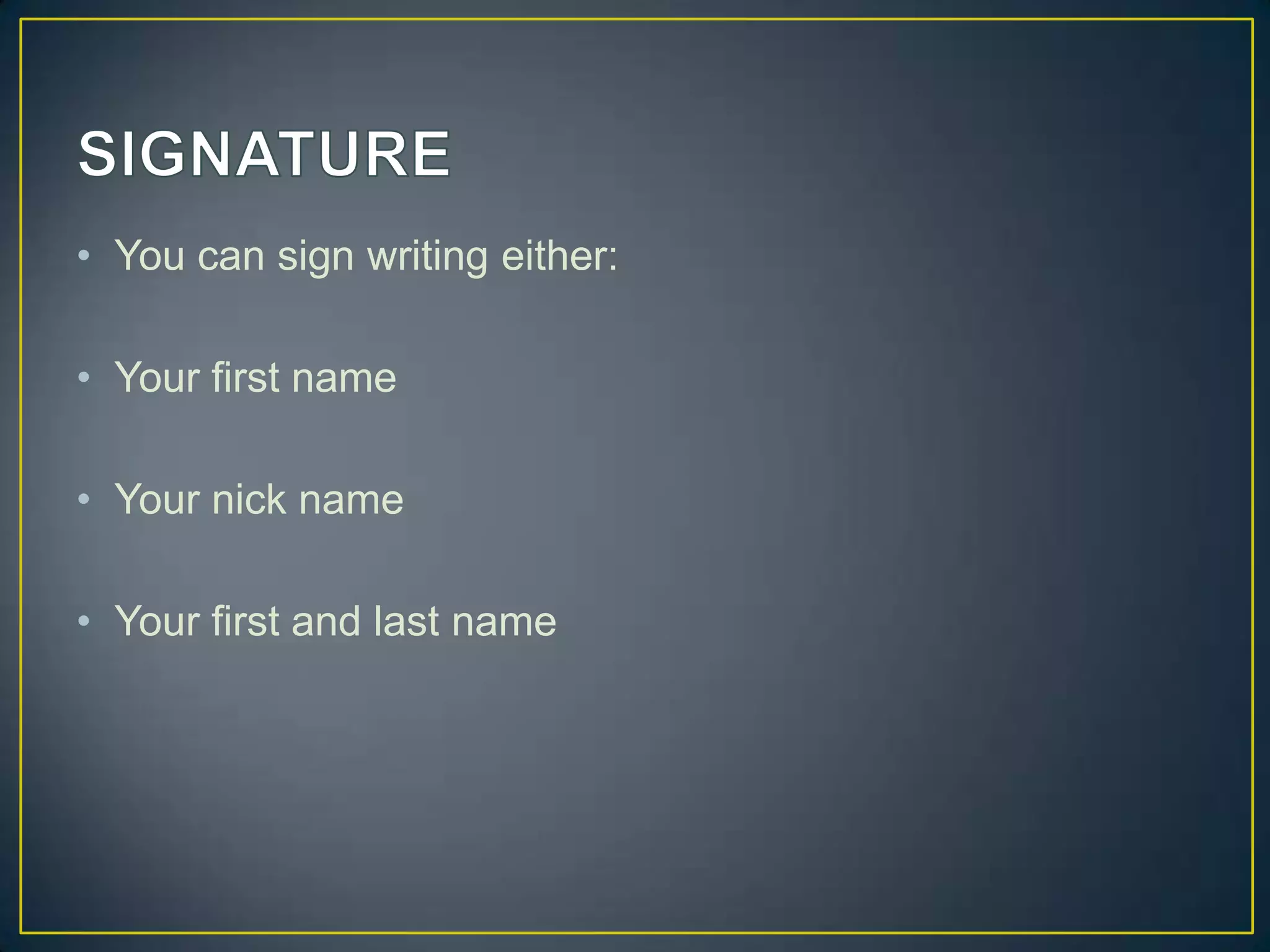• You can sign writing either:
• Your first name
• Your nick name
• Your first and last name