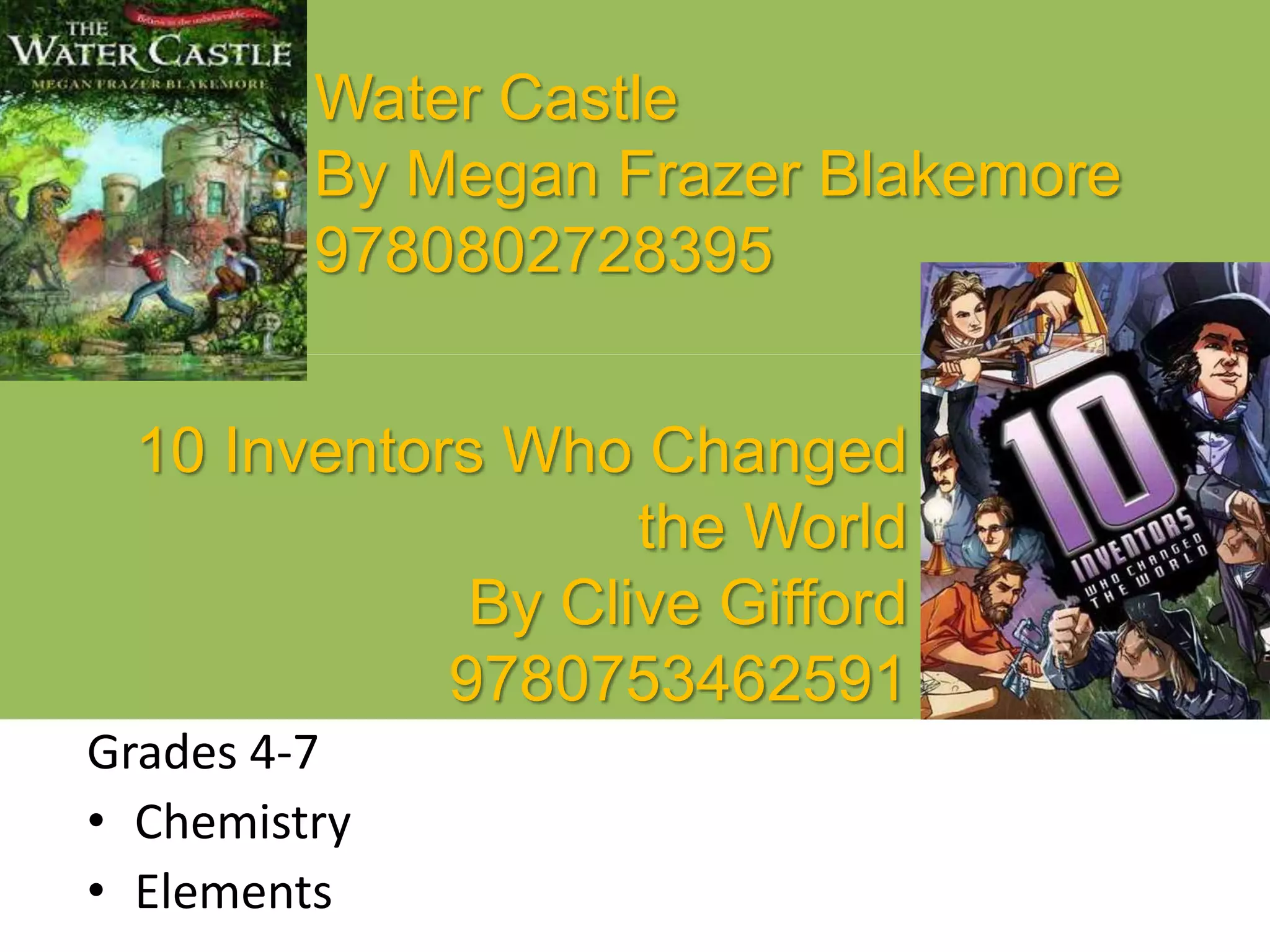 Water Castle
By Megan Frazer Blakemore
9780802728395
Grades 4-7
• Chemistry
• Elements
10 Inventors Who Changed
the World
By Clive Gifford
9780753462591
 