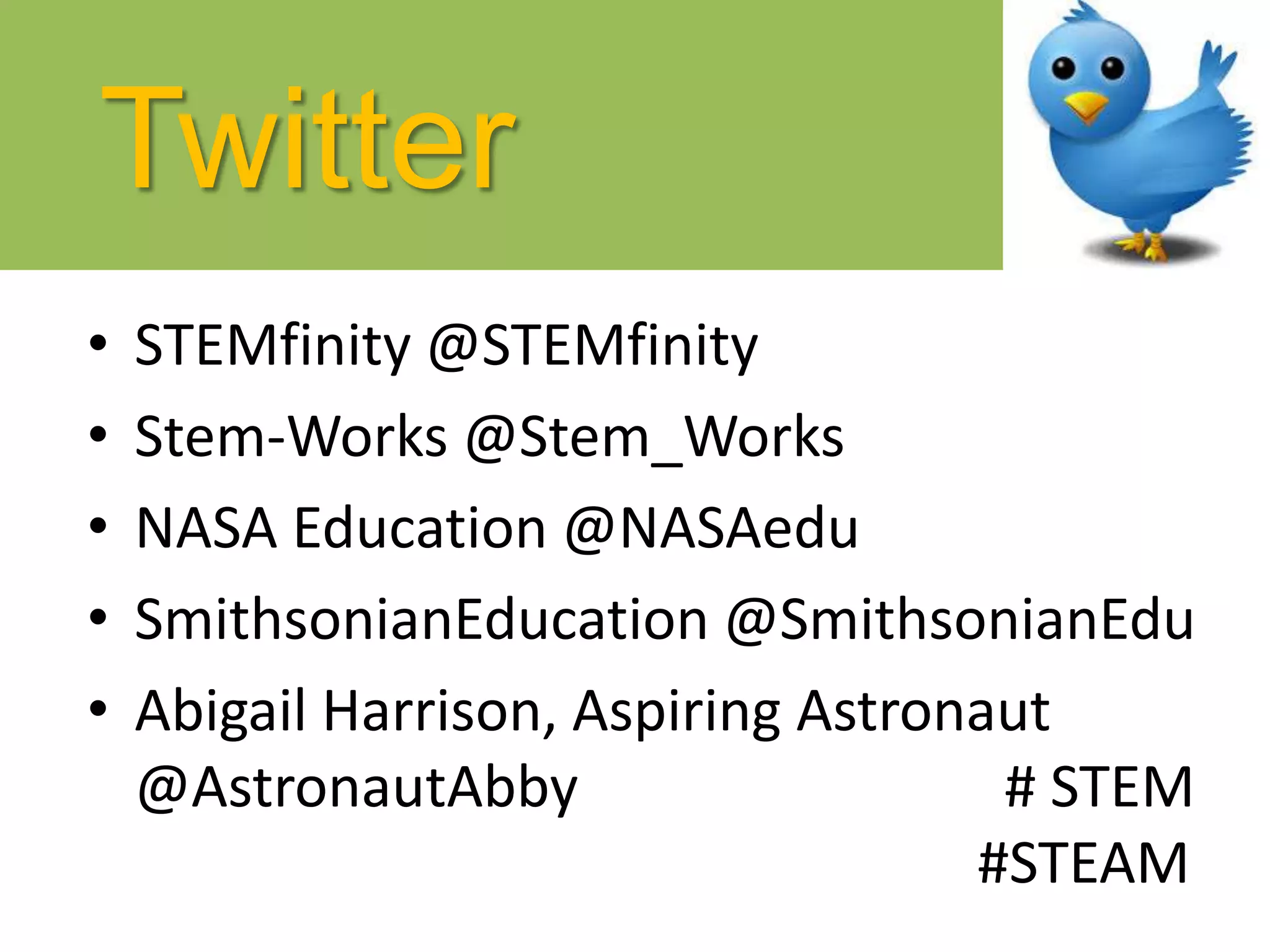 Twitter
• STEMfinity @STEMfinity
• Stem-Works @Stem_Works
• NASA Education @NASAedu
• SmithsonianEducation @SmithsonianEdu
• Abigail Harrison, Aspiring Astronaut
@AstronautAbby # STEM
#STEAM
 