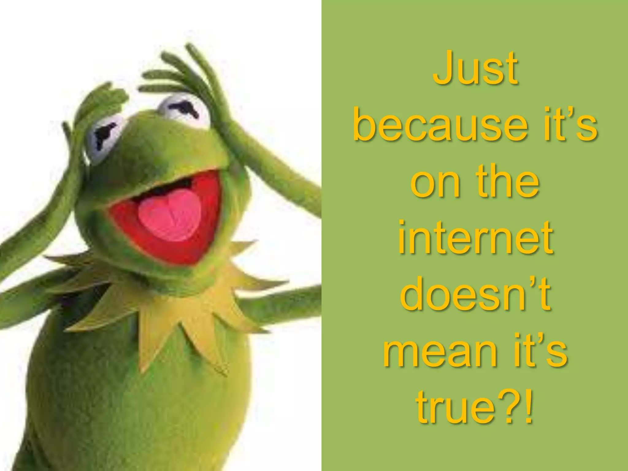 Just
because it’s
on the
internet
doesn’t
mean it’s
true?!
 