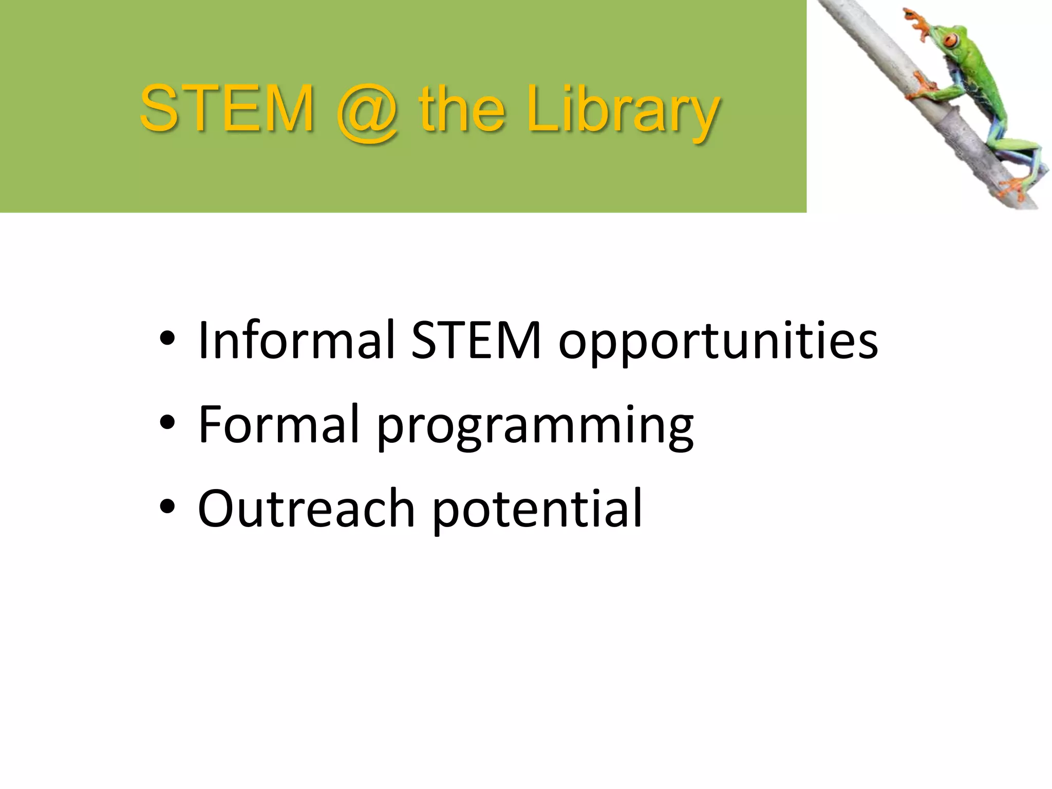 STEM @ the Library
• Informal STEM opportunities
• Formal programming
• Outreach potential
 