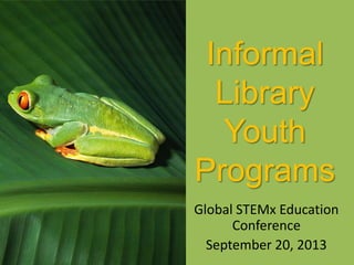 Informal
Library
Youth
Programs
Global STEMx Education
Conference
September 20, 2013
 