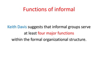 Functions of informal
Keith Davis suggests that informal groups serve
at least four major functions
within the formal organizational structure.

 