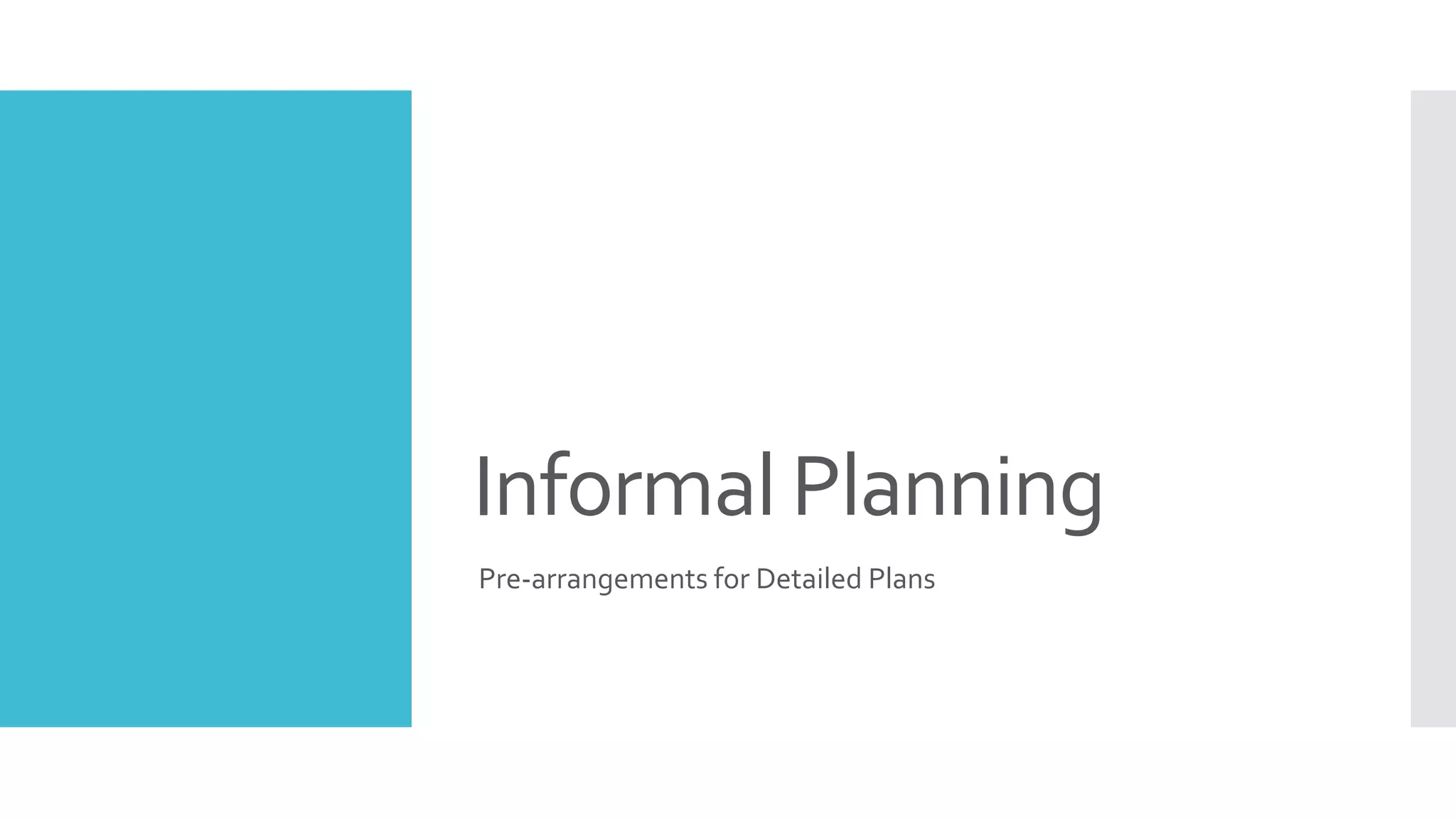 Informal Planning
Pre-arrangements for Detailed Plans
 