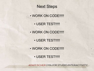 Next Steps• WORK ON CODE!!!!!• USER TEST!!!!!• WORK ON CODE!!!!!• USER TEST!!!!!• WORK ON CODE!!!!!• USER TEST!!!!!