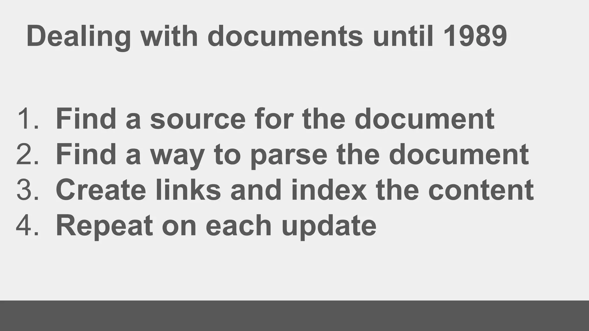 Dealing with documents until 1989
1. Find a source for the document
2. Find a way to parse the document
3. Create links and index the content
4. Repeat on each update
 