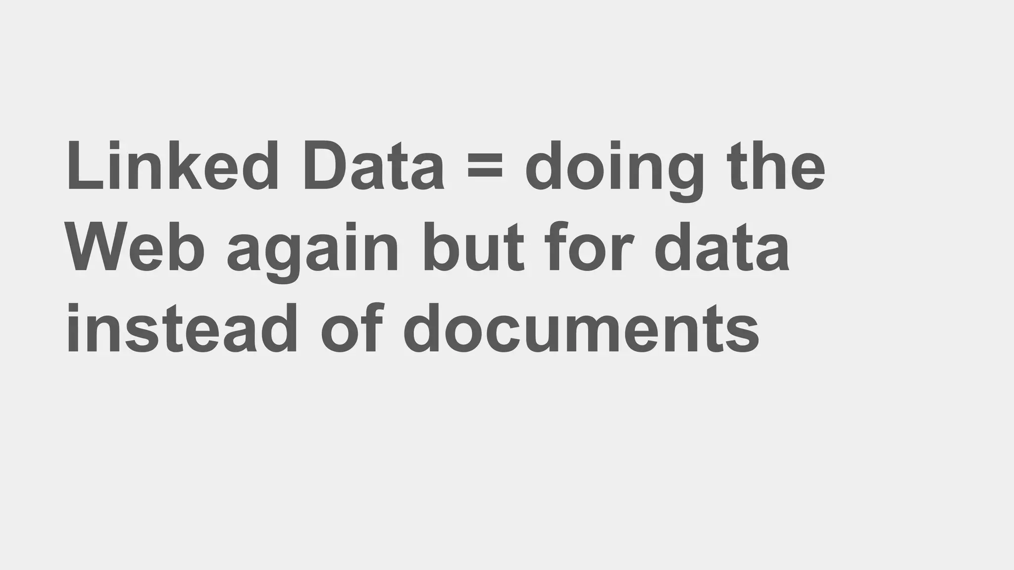 Linked Data = doing the
Web again but for data
instead of documents
 