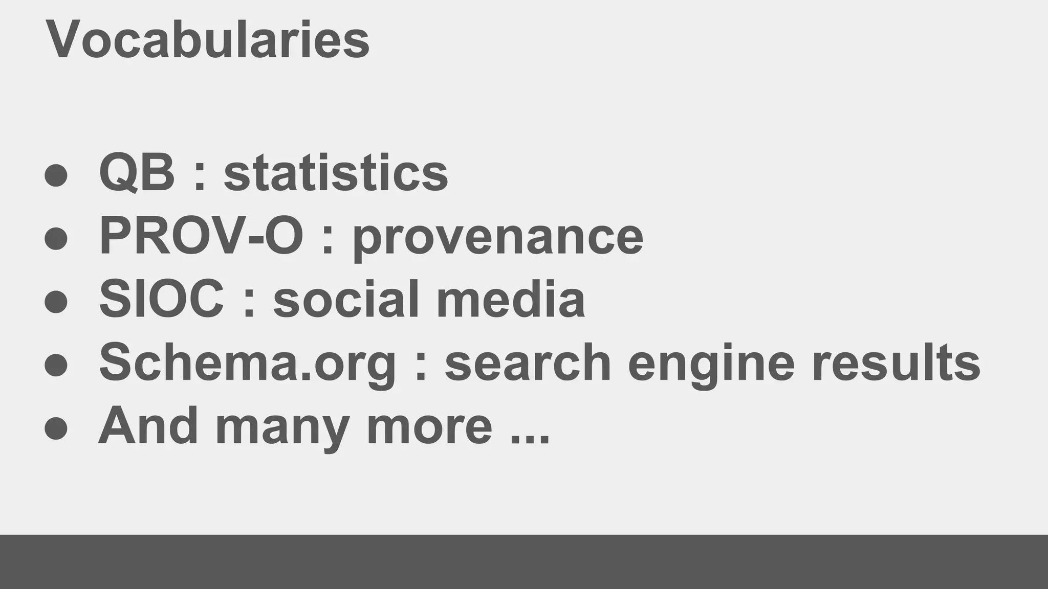 Vocabularies
● QB : statistics
● PROV-O : provenance
● SIOC : social media
● Schema.org : search engine results
● And many more ...
 