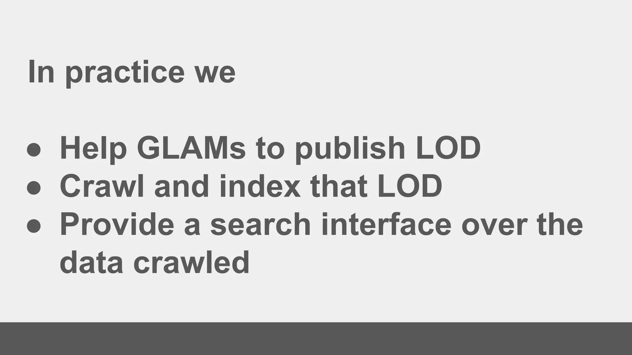 In practice we
● Help GLAMs to publish LOD
● Crawl and index that LOD
● Provide a search interface over the
data crawled
 
