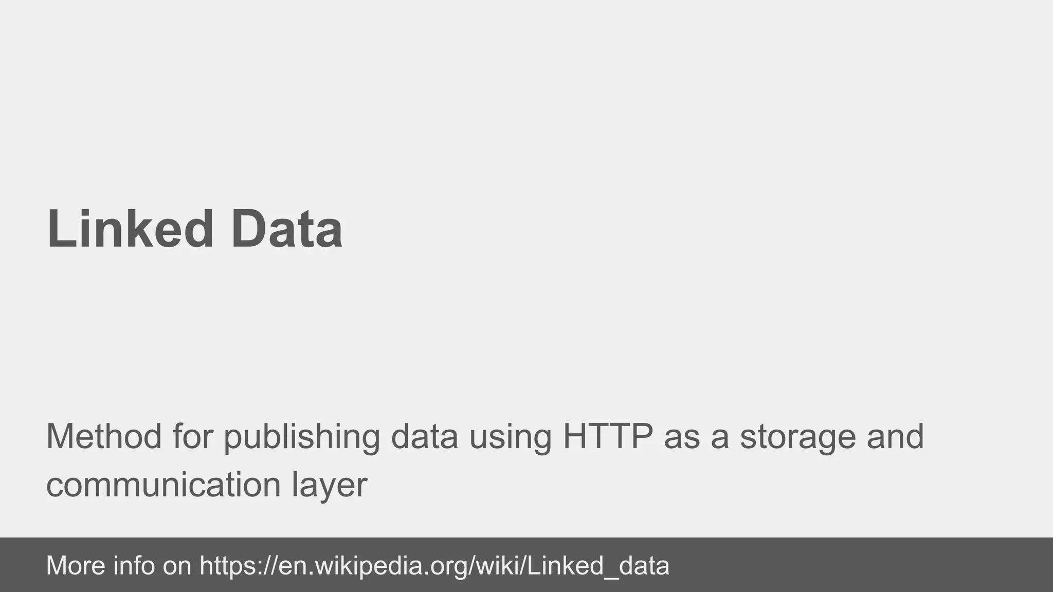 Linked Data
Method for publishing data using HTTP as a storage and
communication layer
More info on https://en.wikipedia.org/wiki/Linked_data
 