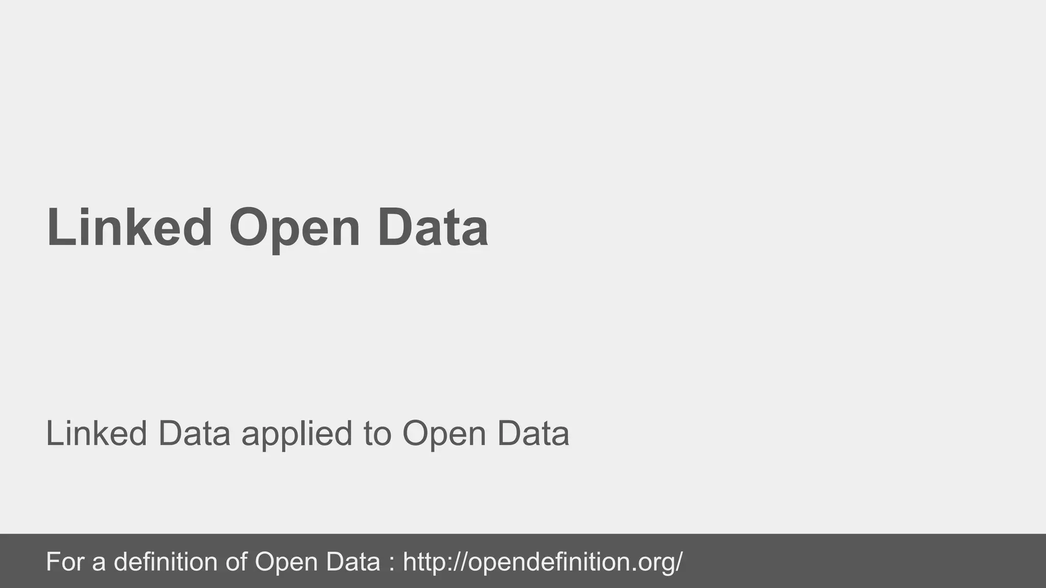 Linked Open Data
Linked Data applied to Open Data
For a definition of Open Data : http://opendefinition.org/
 