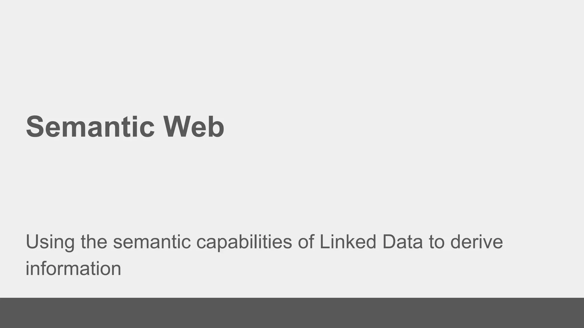Semantic Web
Using the semantic capabilities of Linked Data to derive
information
 