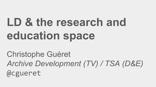 LD & the research and
education space
Christophe Guéret
Archive Development (TV) / TSA (D&E)
@cgueret
 