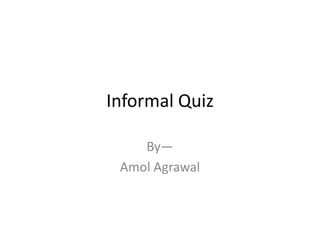 Informal Quiz

    By—
 Amol Agrawal
 