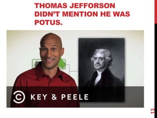 THOMAS JEFFORSON
DIDN’T MENTION HE WAS
POTUS.
13
 